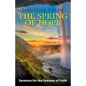 The Spring of Hope: Sermons for the Seasons of Faith, Paperback - Douglas Dales imagine