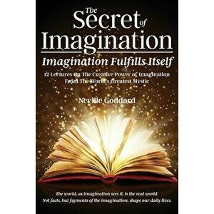 The Secret of Imagination, Imagination Fulfills itself: 12 Lectures On The Creative Power of Imagination, Paperback - Neville Goddard imagine