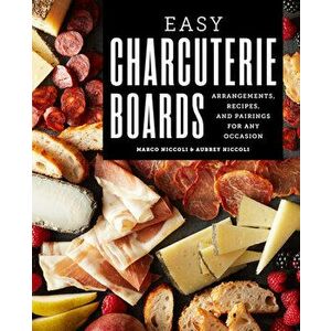 Easy Charcuterie Boards: Arrangements, Recipes, and Pairings for Any Occasion, Paperback - Marco Niccoli imagine