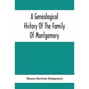 A Genealogical History Of The Family Of Montgomery; Including The Montgomery Pedigree, Paperback - Thomas Harrison Montgomery imagine