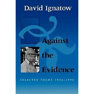 Against the Evidence: Selected Poems, 1934 1994, Paperback - David Ignatow imagine