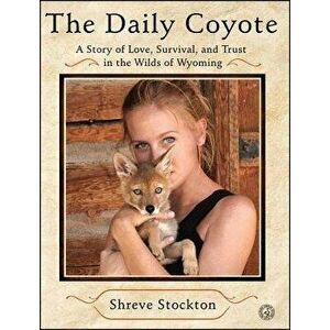 The Daily Coyote: A Story of Love, Survival, and Trust in the Wilds of Wyoming, Paperback - Shreve Stockton imagine