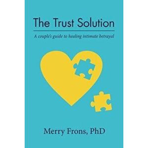 The Trust Solution: A couple's guide to healing intimate betrayal, Paperback - Merry Frons imagine