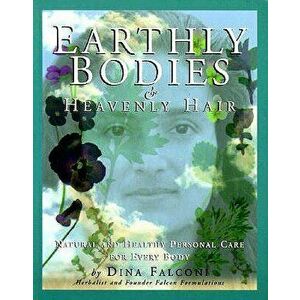Earthly Bodies & Heavenly Hair: Natural and Healthy Bodycare for Every Body, Paperback - Dina Falconi imagine