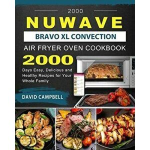 2000 NuWave Bravo XL Convection Air Fryer Oven Cookbook: 2000 Days Easy, Delicious and Healthy Recipes for Your Whole Family - David Campbell imagine