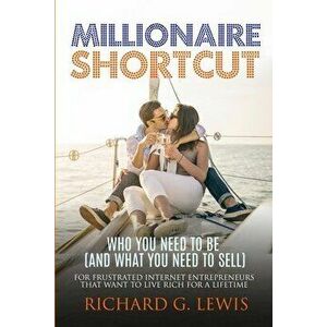 Millionaire Shortcut: Who You Need To Be (and What You Need To Sell): For Frustrated Internet Entrepreneurs That Want to Live Rich for a Lif - Richard imagine