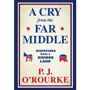 A Cry from the Far Middle: Dispatches from a Divided Land, Paperback - P. J. O'Rourke imagine