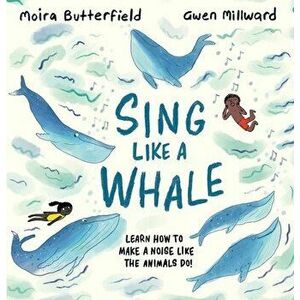 Sing Like a Whale: Learn How to Make a Noise Like the Animals Do!, Hardcover - Moira Butterfield imagine