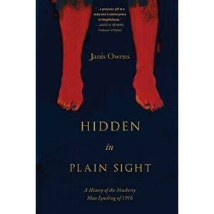 Hidden in Plain Sight: A History of the Newberry Mass Lynching of 1916, Paperback - Janis Owens imagine