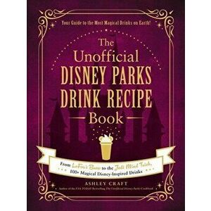 The Unofficial Disney Parks Drink Recipe Book: From Lefou's Brew to the Jedi Mind Trick, 100 Magical Disney-Inspired Drinks - Ashley Craft imagine