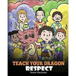 Teach Your Dragon Respect: A Story About Being Respectful, Paperback - Steve Herman imagine