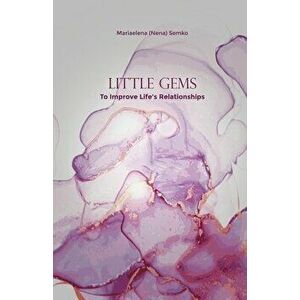 Little Gems: To Improve Life's Relationships, Paperback - Mariaelena (Nena) Semko imagine