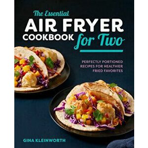 The Essential Air Fryer Cookbook for Two: Perfectly Portioned Recipes for Healthier Fried Favorites, Hardcover - Gina Kleinworth imagine