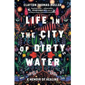 Life in the City of Dirty Water: A Memoir of Healing, Hardcover - Clayton Thomas-Muller imagine
