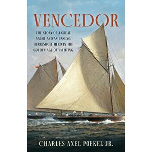 Vencedor: The Story of a Great Yacht and of an Unsung Herreshoff Hero in the Golden Age of Yachting, Hardcover - Charles Axel Poekel imagine