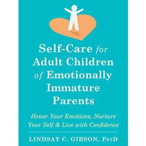 Self-Care for Adult Children of Emotionally Immature Parents: Honor Your Emotions, Nurture Your Self, and Live with Confidence - Lindsay C. Gibson imagine