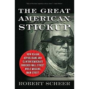 The Great American Stickup: How Reagan Republicans and Clinton Democrats Enriched Wall Street While Mugging Main Street - Robert Scheer imagine