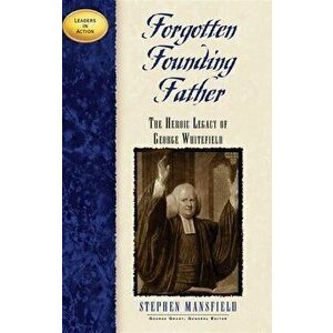 Forgotten Founding Father: The Heroic Legacy of George Whitefield, Paperback - Stephen Mansfield imagine