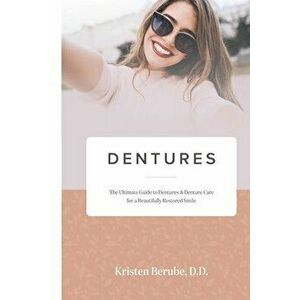 Dentures: The Ultimate Guide to Dentures & Denture Care for a Beautifully Restored Smile, Paperback - Kristen Berube imagine