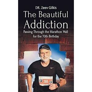 The Beautiful Addiction: Passing Through the Marathon Wall for the 70th Birthday, Hardcover - Zeev Gilkis imagine