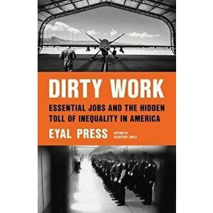 Dirty Work: Essential Jobs and the Hidden Toll of Inequality in America, Hardcover - Eyal Press imagine