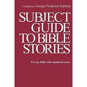 Subject Guide to Bible Stories: For any Bible With Numbered Verses, Paperback - George Frederick Garland imagine