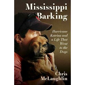 Mississippi Barking: Hurricane Katrina and a Life That Went to the Dogs, Hardcover - Chris McLaughlin imagine