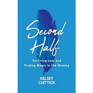 Second Half Book: Surviving Loss and Finding Magic in the Missing, Paperback - Kelsey Chittick imagine