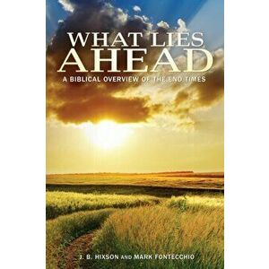 What Lies Ahead: A Biblical Overview of the End Times, Paperback - J. B. Hixson imagine