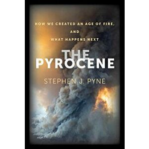 The Pyrocene: How We Created an Age of Fire, and What Happens Next, Hardcover - Stephen J. Pyne imagine