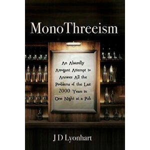 MonoThreeism: An Absurdly Arrogant Attempt to Answer All the Problems of the Last 2000 Years in One Night at a Pub - Jd Lyonhart imagine