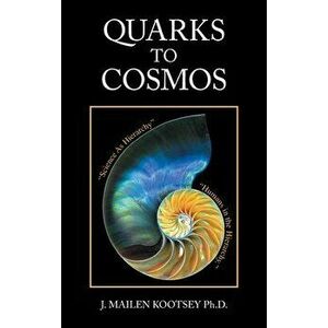 Quarks to Cosmos: Linking All the Sciences and Humanities in a Creative Hierarchy Through Relationships, Hardcover - J. Mailen Kootsey imagine