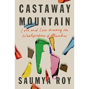 Castaway Mountain: Love and Loss Among the Wastepickers of Mumbai, Hardcover - Saumya Roy imagine