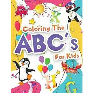 Coloring The ABCs Activity Book For Kids: Wonderful Alphabet Coloring Book For Kids, Girls And Boys. Jumbo ABC Activity Book With Letters To Learn And imagine