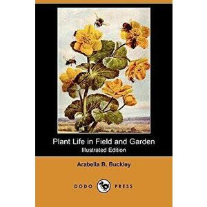 Plant Life in Field and Garden (Illustrated Edition) (Dodo Press), Paperback - Arabella B. Buckley imagine
