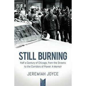 Still Burning: Half a Century of Chicago, from the Streets to the Corridors of Power: A Memoir, Paperback - Jeremiah Joyce imagine