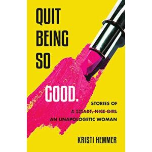 Quit Being So Good: Stories of an Unapologetic Woman, Paperback - Kristi Hemmer imagine