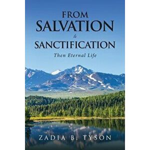 From Salvation To Sanctification: Then Eternal Life, Paperback - Zadia B. Tyson imagine