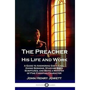 The Preacher, His Life and Work: A Guide to Answering God's Call, Giving Sermons, Studying Bible Scriptures, and Being a Minister of Fine Christian Ch imagine