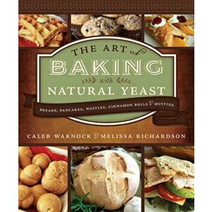 Art of Baking with Natural Yeast: 2nd Edition (Paperback), Paperback - Caleb Warnock imagine
