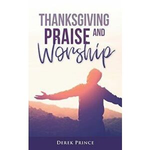 Thanksgiving, Praise and Worship, Paperback - Derek Prince imagine