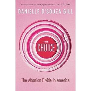 The Choice: The Abortion Divide in America, Paperback - Danielle D'Souza Gill imagine