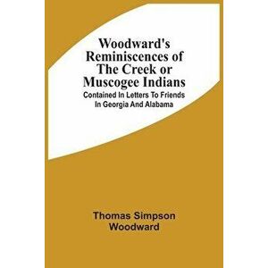 Woodward'S Reminiscences Of The Creek Or Muscogee Indians: Contained In Letters To Friends In Georgia And Alabama - Thomas Simpson Woodward imagine