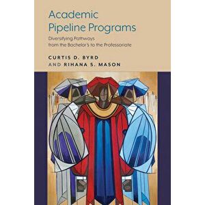 Academic Pipeline Programs: Diversifying Pathways from the Bachelor's to the Professoriate, Paperback - Curtis D. Byrd imagine