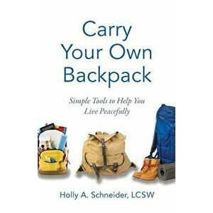 Carry Your Own Backpack: Simple Tools to Help You Live Peacefully, Paperback - Holly A. Schneider imagine