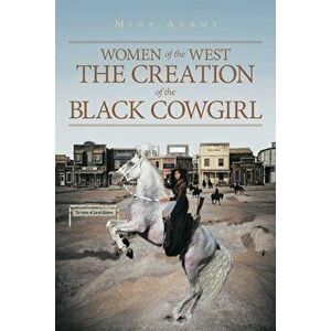 Women of the West The Creation of the Black Cowgirl, Paperback - Wilhelmina Adams imagine