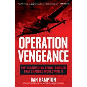 Operation Vengeance: The Astonishing Aerial Ambush That Changed World War II, Paperback - Dan Hampton imagine