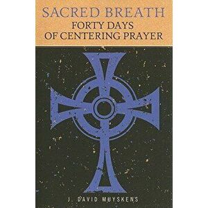 Sacred Breath: Forty Days of Centering Prayer, Paperback - J. David Muyskens imagine