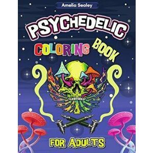 Psychedelic Coloring Book for Adults: Trippy Adult Coloring Book for Stress Relief and Relaxation, Psychedelic Adult Coloring Books - Amelia Sealey imagine
