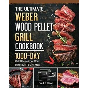 The Ultimate Weber Wood Pellet Grill Cookbook: 1000-Day Grill Recipes For Real Barbecue To Grill Meat, Paperback - Fred Dillard imagine
